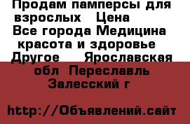 Продам памперсы для взрослых › Цена ­ 500 - Все города Медицина, красота и здоровье » Другое   . Ярославская обл.,Переславль-Залесский г.